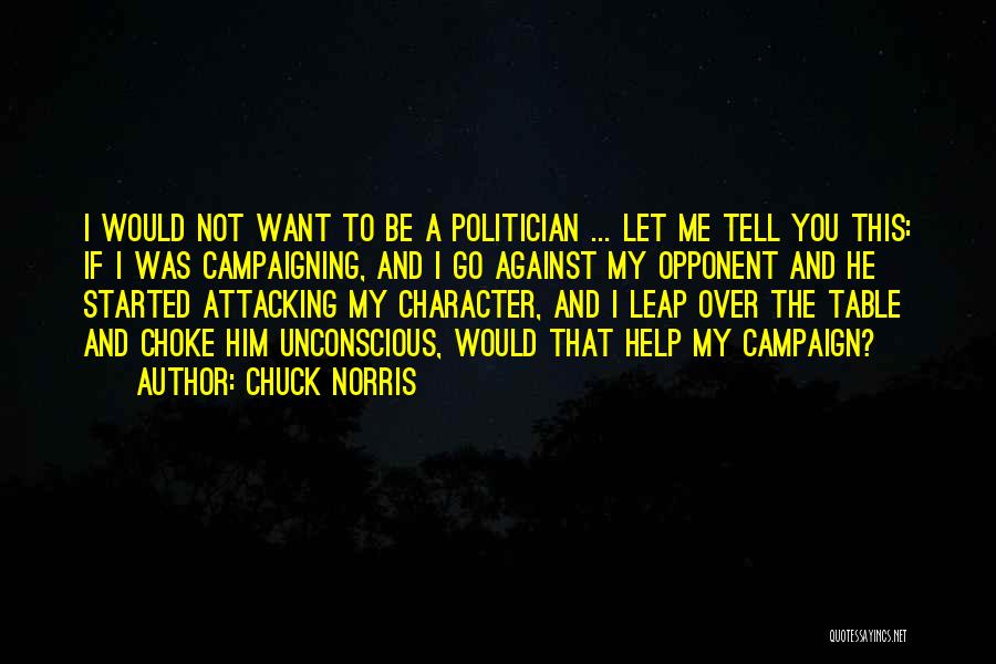 Chuck Norris Quotes: I Would Not Want To Be A Politician ... Let Me Tell You This: If I Was Campaigning, And I