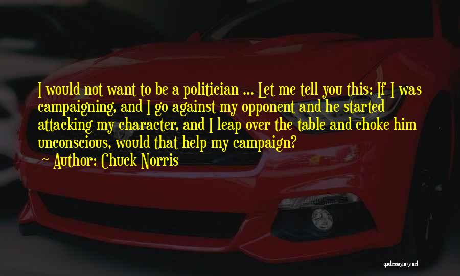 Chuck Norris Quotes: I Would Not Want To Be A Politician ... Let Me Tell You This: If I Was Campaigning, And I