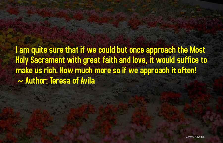 Teresa Of Avila Quotes: I Am Quite Sure That If We Could But Once Approach The Most Holy Sacrament With Great Faith And Love,