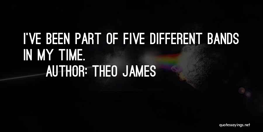 Theo James Quotes: I've Been Part Of Five Different Bands In My Time.