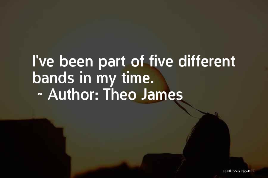 Theo James Quotes: I've Been Part Of Five Different Bands In My Time.