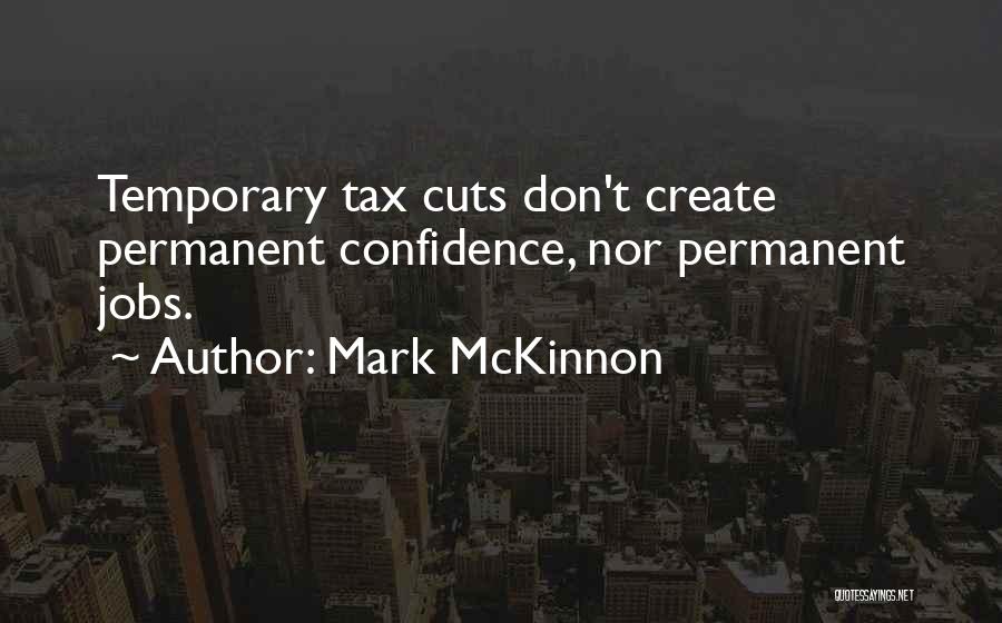 Mark McKinnon Quotes: Temporary Tax Cuts Don't Create Permanent Confidence, Nor Permanent Jobs.