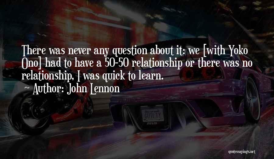 John Lennon Quotes: There Was Never Any Question About It: We [with Yoko Ono] Had To Have A 50-50 Relationship Or There Was