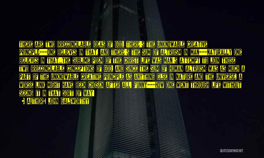 John Galsworthy Quotes: There Are Two Irreconcilable Ideas Of God. There's The Unknowable Creative Principle---one Believes In That. And There's The Sum Of
