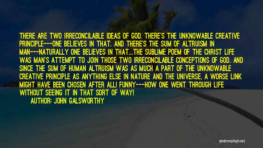 John Galsworthy Quotes: There Are Two Irreconcilable Ideas Of God. There's The Unknowable Creative Principle---one Believes In That. And There's The Sum Of