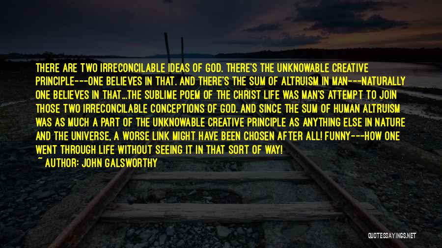 John Galsworthy Quotes: There Are Two Irreconcilable Ideas Of God. There's The Unknowable Creative Principle---one Believes In That. And There's The Sum Of