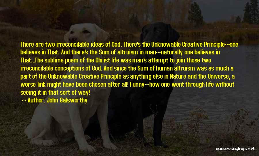 John Galsworthy Quotes: There Are Two Irreconcilable Ideas Of God. There's The Unknowable Creative Principle---one Believes In That. And There's The Sum Of