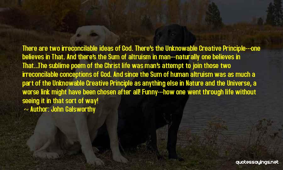 John Galsworthy Quotes: There Are Two Irreconcilable Ideas Of God. There's The Unknowable Creative Principle---one Believes In That. And There's The Sum Of