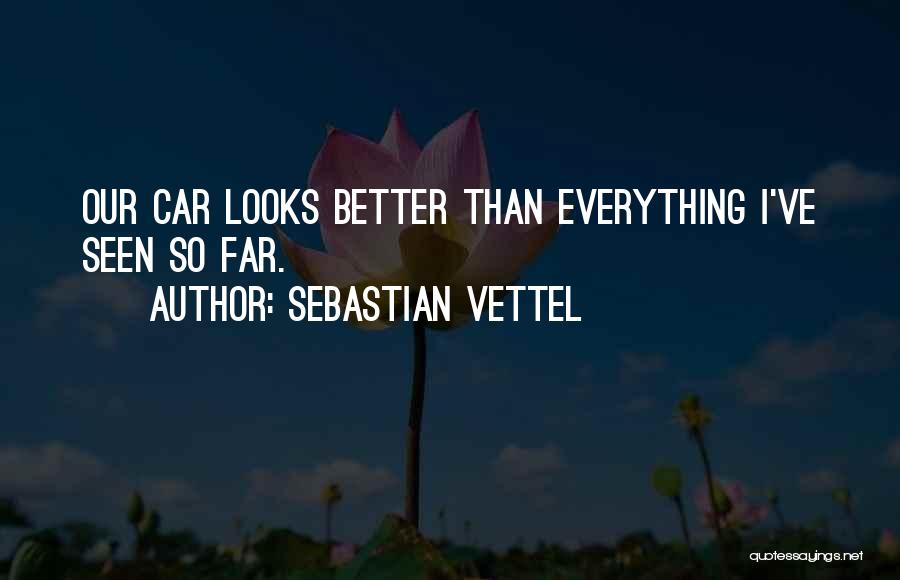 Sebastian Vettel Quotes: Our Car Looks Better Than Everything I've Seen So Far.