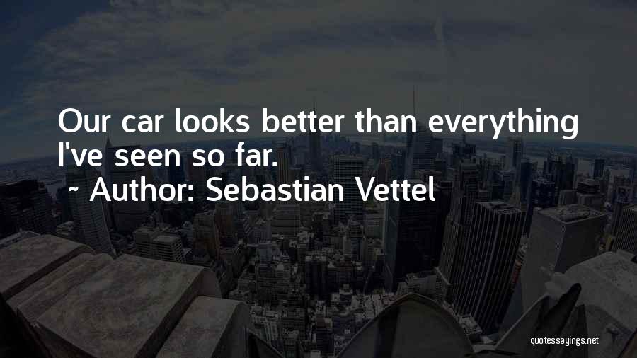 Sebastian Vettel Quotes: Our Car Looks Better Than Everything I've Seen So Far.