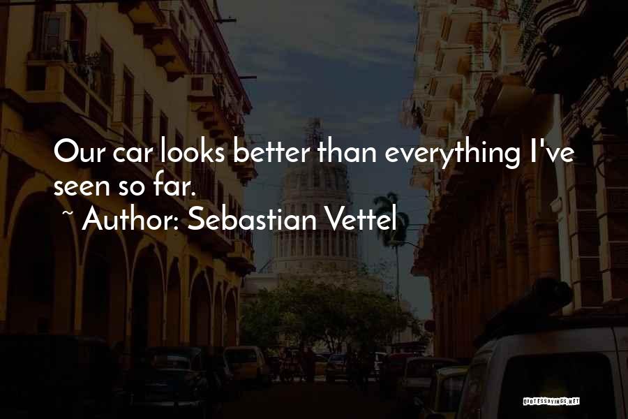 Sebastian Vettel Quotes: Our Car Looks Better Than Everything I've Seen So Far.