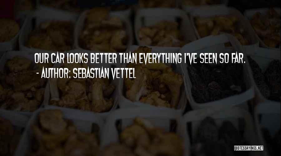 Sebastian Vettel Quotes: Our Car Looks Better Than Everything I've Seen So Far.