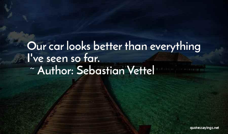 Sebastian Vettel Quotes: Our Car Looks Better Than Everything I've Seen So Far.