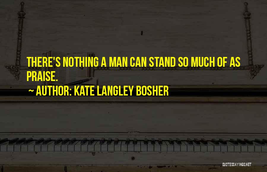 Kate Langley Bosher Quotes: There's Nothing A Man Can Stand So Much Of As Praise.