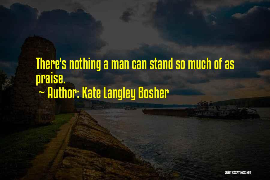 Kate Langley Bosher Quotes: There's Nothing A Man Can Stand So Much Of As Praise.