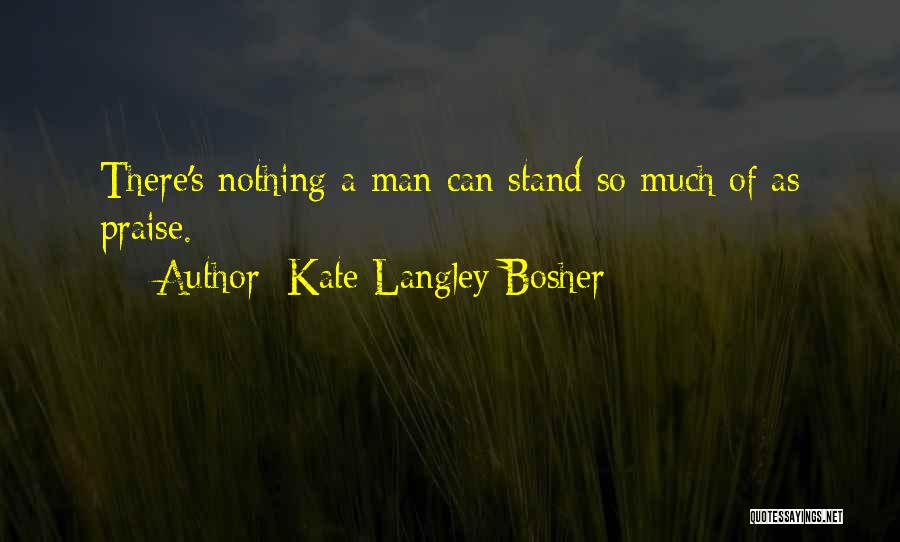 Kate Langley Bosher Quotes: There's Nothing A Man Can Stand So Much Of As Praise.