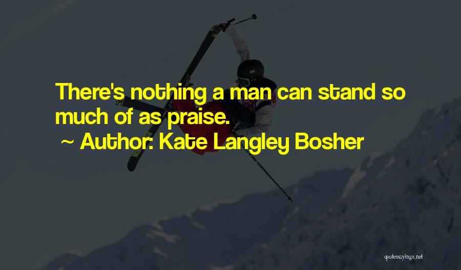Kate Langley Bosher Quotes: There's Nothing A Man Can Stand So Much Of As Praise.