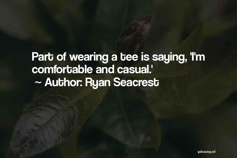 Ryan Seacrest Quotes: Part Of Wearing A Tee Is Saying, 'i'm Comfortable And Casual.'