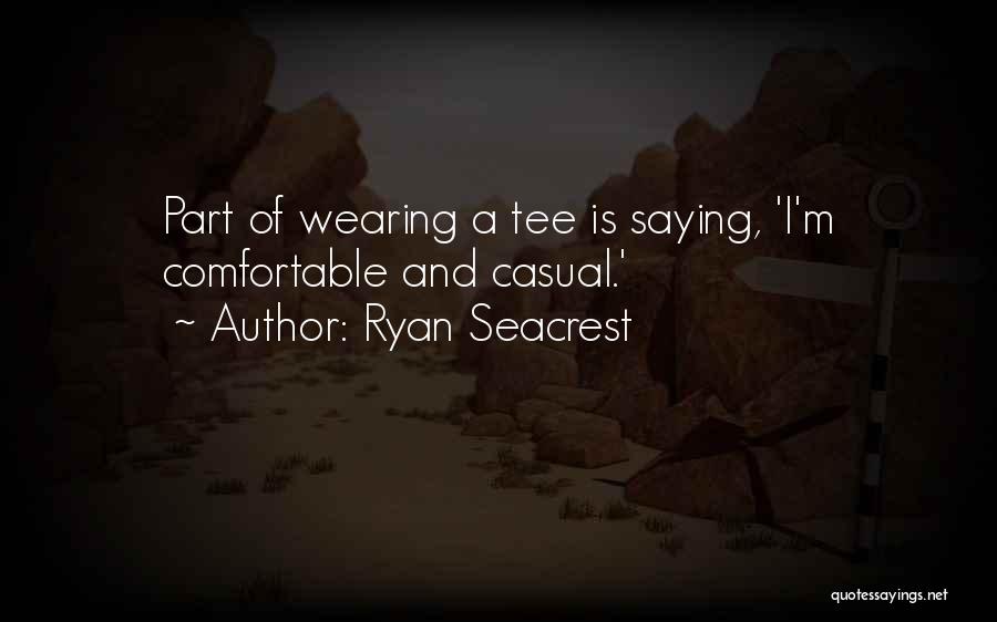 Ryan Seacrest Quotes: Part Of Wearing A Tee Is Saying, 'i'm Comfortable And Casual.'