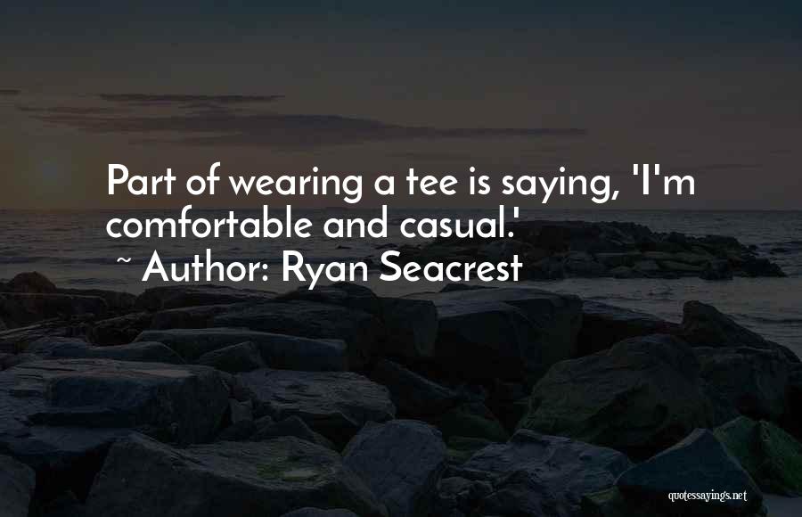 Ryan Seacrest Quotes: Part Of Wearing A Tee Is Saying, 'i'm Comfortable And Casual.'