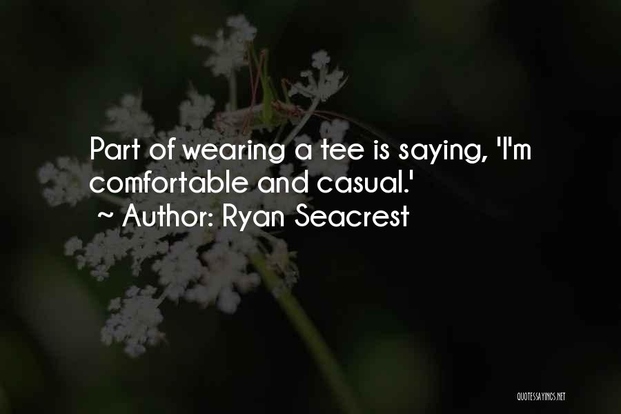 Ryan Seacrest Quotes: Part Of Wearing A Tee Is Saying, 'i'm Comfortable And Casual.'