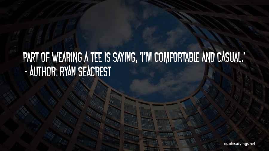 Ryan Seacrest Quotes: Part Of Wearing A Tee Is Saying, 'i'm Comfortable And Casual.'