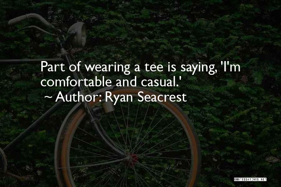 Ryan Seacrest Quotes: Part Of Wearing A Tee Is Saying, 'i'm Comfortable And Casual.'