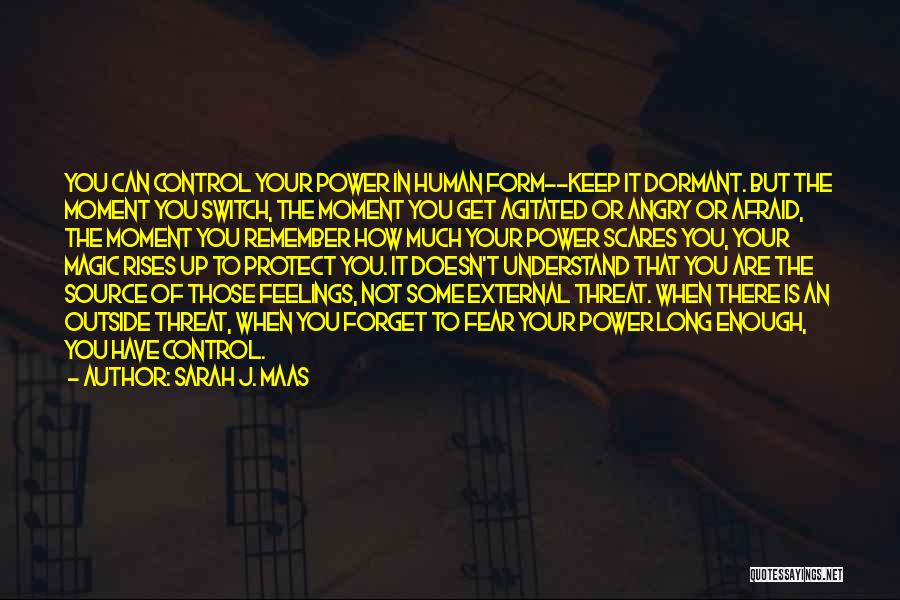 Sarah J. Maas Quotes: You Can Control Your Power In Human Form--keep It Dormant. But The Moment You Switch, The Moment You Get Agitated