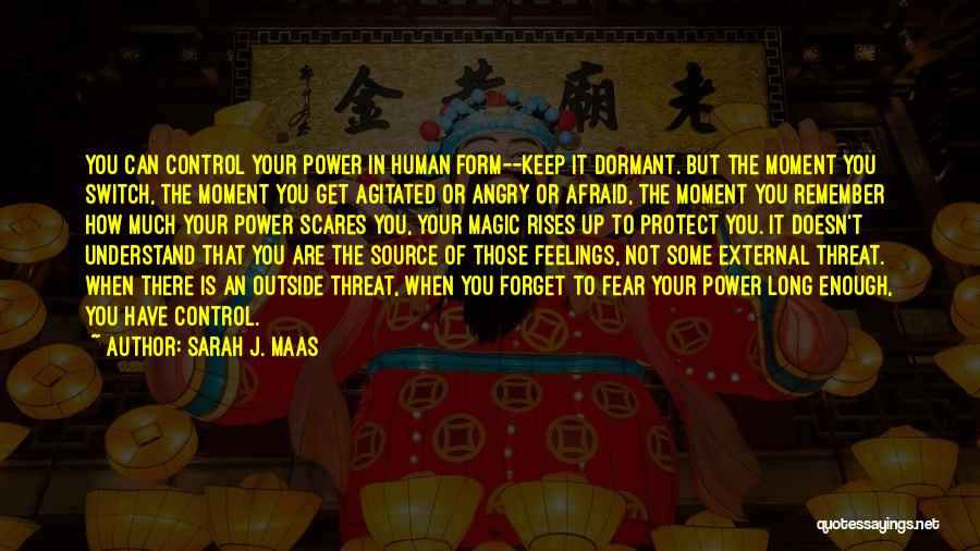 Sarah J. Maas Quotes: You Can Control Your Power In Human Form--keep It Dormant. But The Moment You Switch, The Moment You Get Agitated