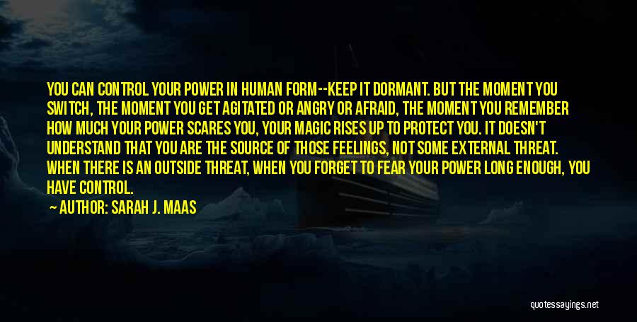 Sarah J. Maas Quotes: You Can Control Your Power In Human Form--keep It Dormant. But The Moment You Switch, The Moment You Get Agitated