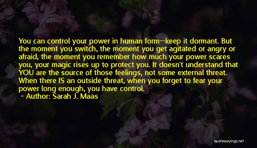 Sarah J. Maas Quotes: You Can Control Your Power In Human Form--keep It Dormant. But The Moment You Switch, The Moment You Get Agitated