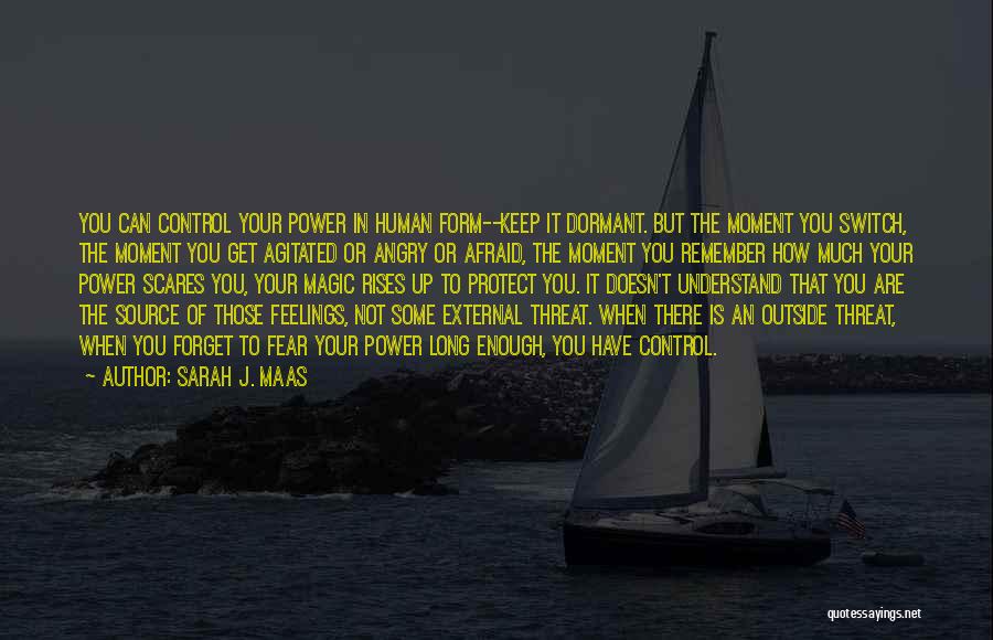 Sarah J. Maas Quotes: You Can Control Your Power In Human Form--keep It Dormant. But The Moment You Switch, The Moment You Get Agitated