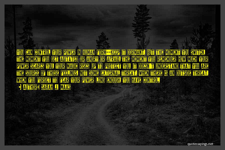 Sarah J. Maas Quotes: You Can Control Your Power In Human Form--keep It Dormant. But The Moment You Switch, The Moment You Get Agitated