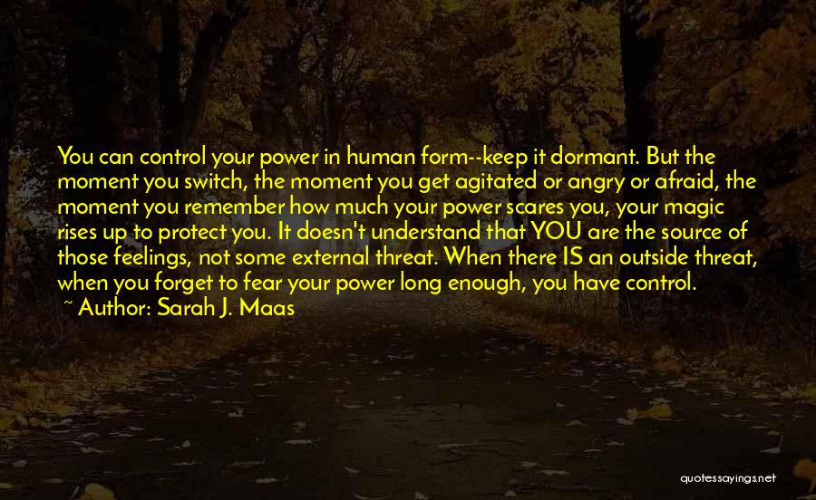 Sarah J. Maas Quotes: You Can Control Your Power In Human Form--keep It Dormant. But The Moment You Switch, The Moment You Get Agitated