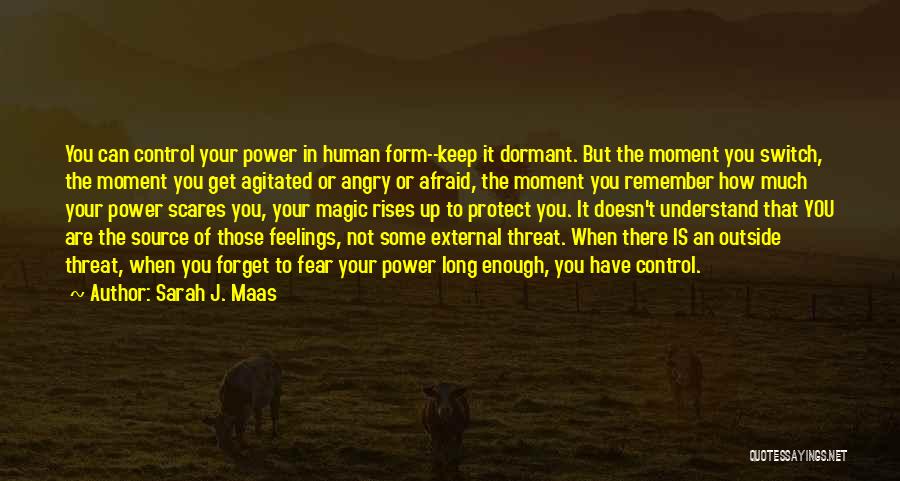 Sarah J. Maas Quotes: You Can Control Your Power In Human Form--keep It Dormant. But The Moment You Switch, The Moment You Get Agitated