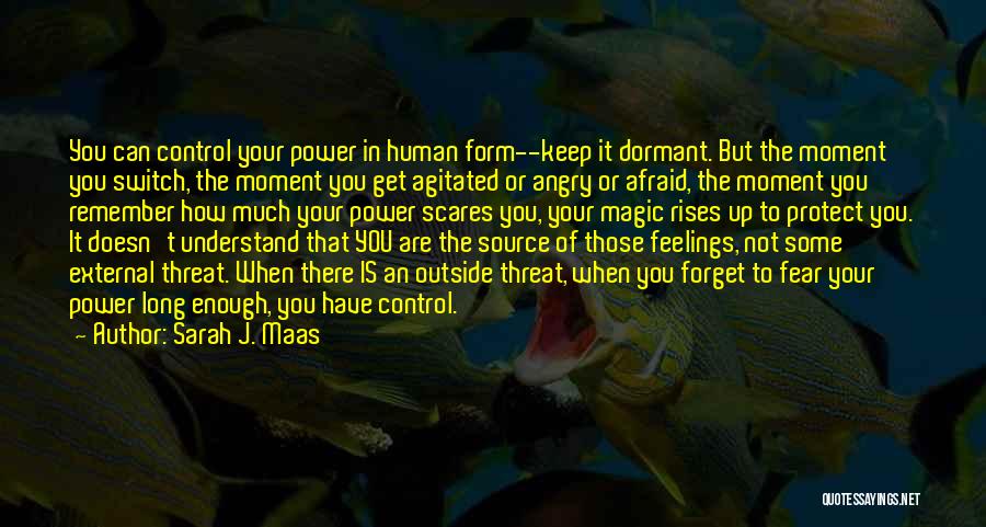 Sarah J. Maas Quotes: You Can Control Your Power In Human Form--keep It Dormant. But The Moment You Switch, The Moment You Get Agitated