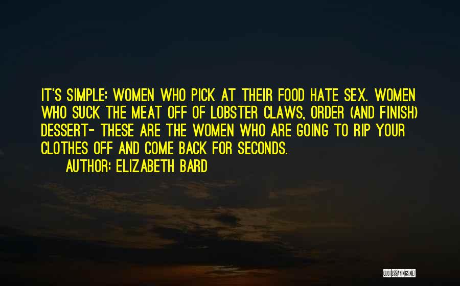 Elizabeth Bard Quotes: It's Simple: Women Who Pick At Their Food Hate Sex. Women Who Suck The Meat Off Of Lobster Claws, Order