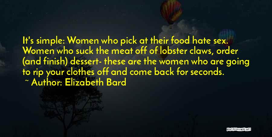 Elizabeth Bard Quotes: It's Simple: Women Who Pick At Their Food Hate Sex. Women Who Suck The Meat Off Of Lobster Claws, Order