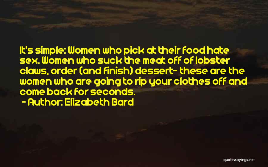 Elizabeth Bard Quotes: It's Simple: Women Who Pick At Their Food Hate Sex. Women Who Suck The Meat Off Of Lobster Claws, Order