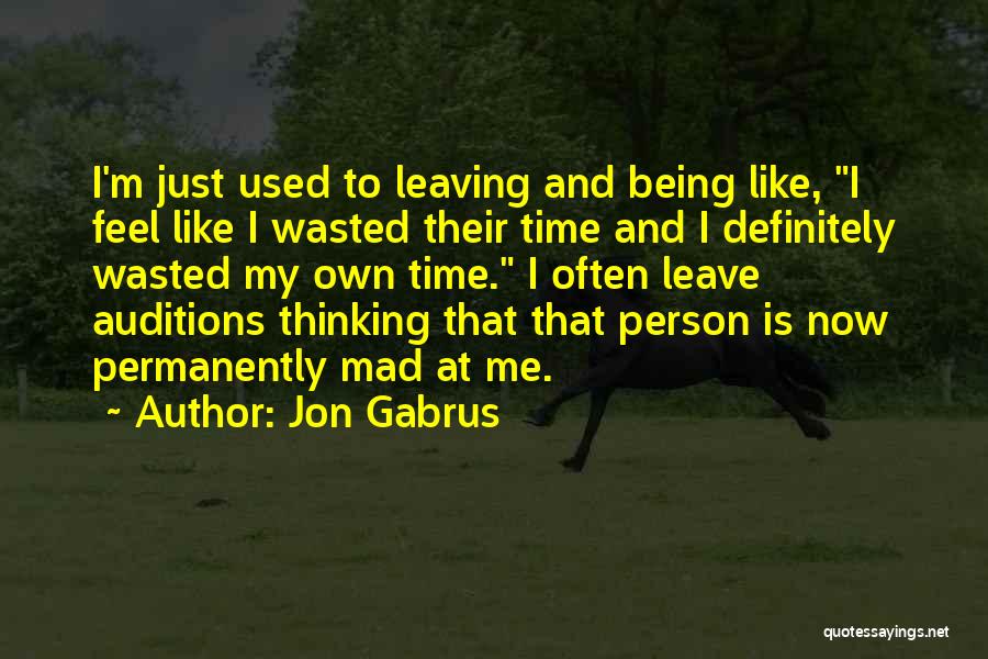 Jon Gabrus Quotes: I'm Just Used To Leaving And Being Like, I Feel Like I Wasted Their Time And I Definitely Wasted My