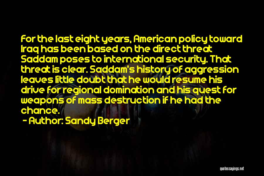 Sandy Berger Quotes: For The Last Eight Years, American Policy Toward Iraq Has Been Based On The Direct Threat Saddam Poses To International