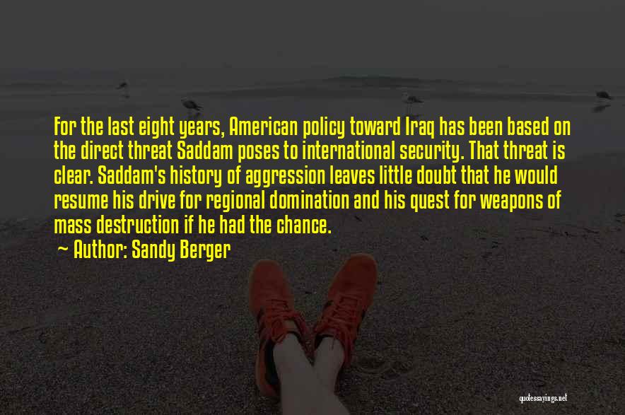 Sandy Berger Quotes: For The Last Eight Years, American Policy Toward Iraq Has Been Based On The Direct Threat Saddam Poses To International