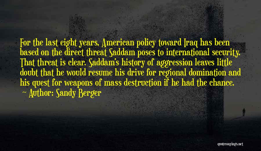 Sandy Berger Quotes: For The Last Eight Years, American Policy Toward Iraq Has Been Based On The Direct Threat Saddam Poses To International