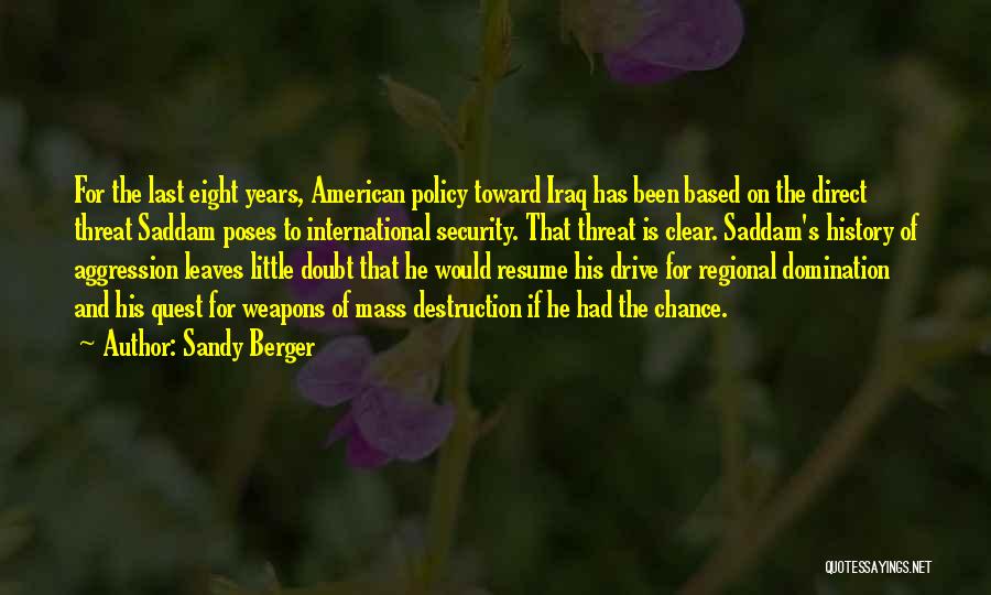 Sandy Berger Quotes: For The Last Eight Years, American Policy Toward Iraq Has Been Based On The Direct Threat Saddam Poses To International