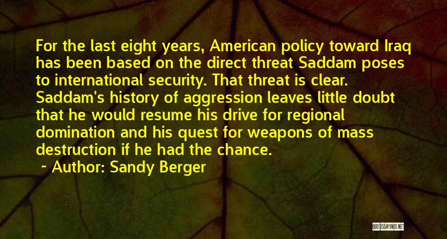 Sandy Berger Quotes: For The Last Eight Years, American Policy Toward Iraq Has Been Based On The Direct Threat Saddam Poses To International