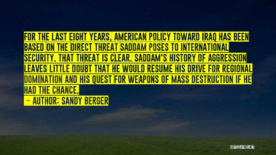 Sandy Berger Quotes: For The Last Eight Years, American Policy Toward Iraq Has Been Based On The Direct Threat Saddam Poses To International