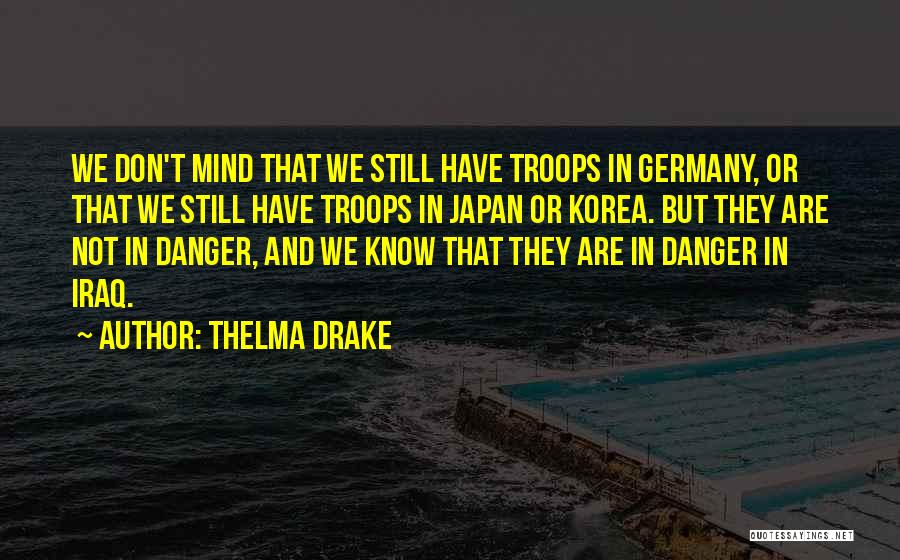 Thelma Drake Quotes: We Don't Mind That We Still Have Troops In Germany, Or That We Still Have Troops In Japan Or Korea.