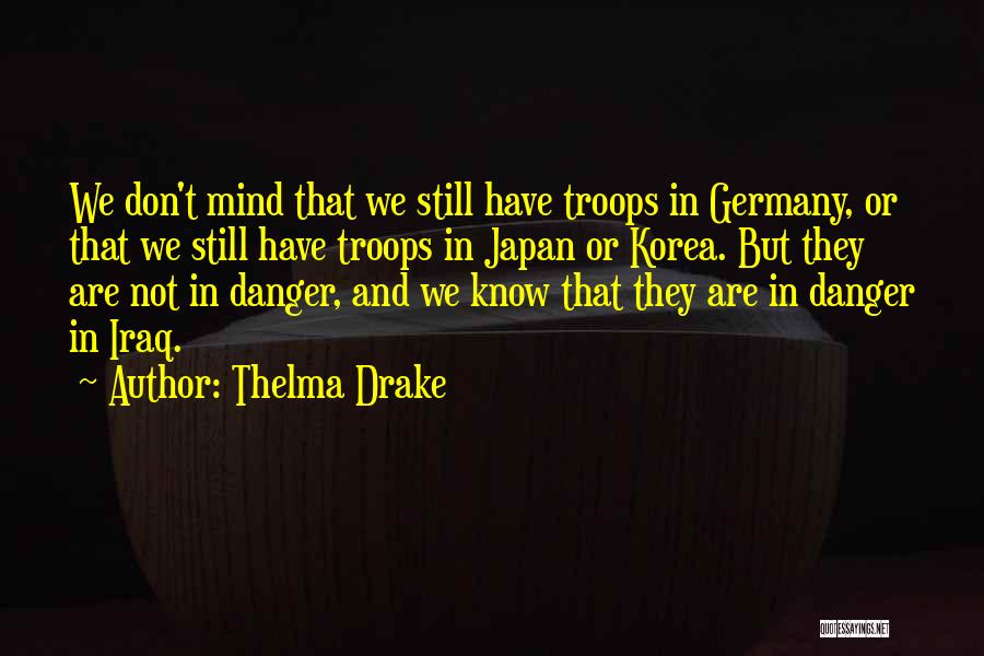 Thelma Drake Quotes: We Don't Mind That We Still Have Troops In Germany, Or That We Still Have Troops In Japan Or Korea.