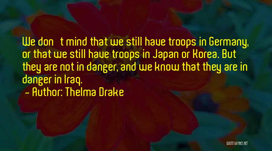 Thelma Drake Quotes: We Don't Mind That We Still Have Troops In Germany, Or That We Still Have Troops In Japan Or Korea.