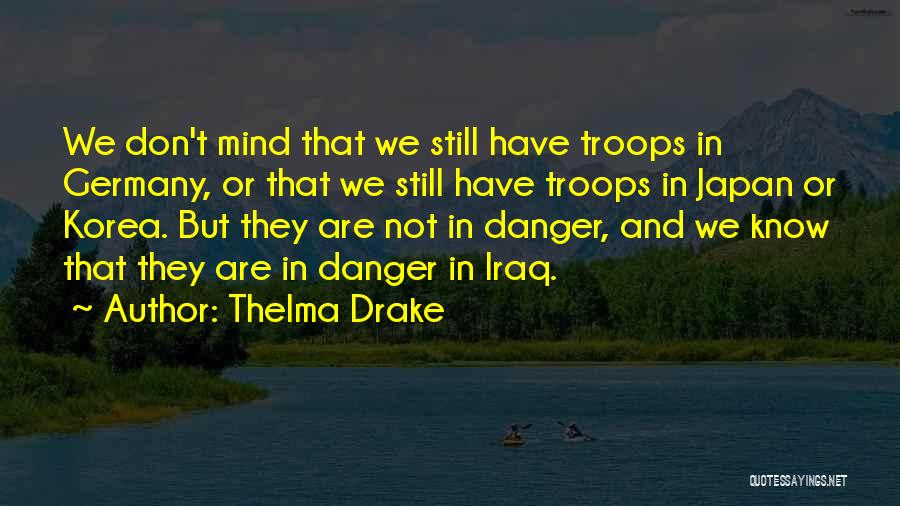 Thelma Drake Quotes: We Don't Mind That We Still Have Troops In Germany, Or That We Still Have Troops In Japan Or Korea.